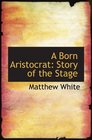 A Born Aristocrat Story of the Stage