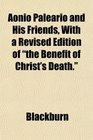 Aonio Paleario and His Friends With a Revised Edition of the Benefit of Christ's Death