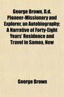 George Brown Dd PioneerMissionary and Explorer an Autobiography A Narrative of FortyEight Years' Residence and Travel in Samoa New