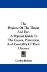 The Hygiene Of The Throat And Ear A Popular Guide To The Causes Prevention And Curability Of Their Diseases