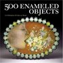 500 Enameled Objects A Celebration of Color on Metal