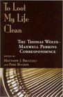 To Loot My Life Clean  The Thomas  WolfeMaxwell Perkins Correspondence
