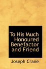 To His Much Honoured Benefactor and Friend