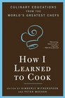 How I Learned To Cook Culinary Educations from the World's Greatest Chefs
