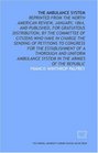 The Ambulance system reprinted from the North American review January 1864 and published for gratuitous distribution by the committee of citizens  a thorough and uniform ambulance system in t