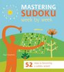 Mastering Sudoku Week by Week 52 Steps to Becoming a Sudoku Wizard