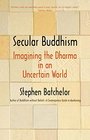 Secular Buddhism Imagining the Dharma in an Uncertain World