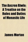 The Ancren Riwle A Treatise on the Rules and Duties of Monastic Life
