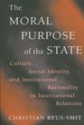The Moral Purpose of the State Culture Social Identity and Institutional Rationality in International Relations