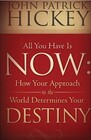 All You Have Is Now How Your Approach to the World Determines Your Destiny