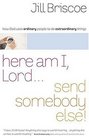 Here Am I, Lord...Send Somebody Else : How God Uses Ordinary People to Do Extraordinary Things