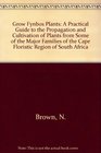Grow Fynbos Plants A Practical Guide to the Propagation and Cultivation of Plants from Some of the Major Families of the Cape Floristic Region of South Africa