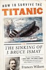 How to Survive the Titanic The Sinking of J Bruce Ismay