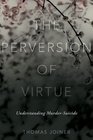 The Perversion of Virtue Understanding MurderSuicide