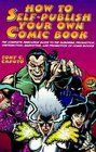 How to SelfPublish Your Own Comic Book The Complete Resource Guide to the Business Production Distribution Marketing and Promotion of Comic Books
