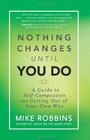 Nothing Changes Until You Do A Guide to SelfCompassion and Getting Out of Your Own Way