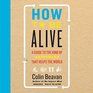 How to Be Alive A Guide to the Kind of Happiness That Helps the World