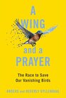 A Wing and a Prayer The Race to Save Our Vanishing Birds