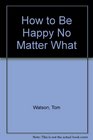 How to Be Happy No Matter What