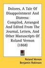 Dolores A Tale Of Disappointment And Distress Compiled Arranged And Edited From The Journal Letters And Other Manuscripts Of Roland Vernon