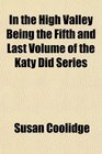 In the High Valley Being the Fifth and Last Volume of the Katy Did Series