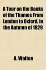 A Tour on the Banks of the Thames From London to Oxford in the Autumn of 1829