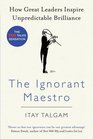 The Ignorant Maestro How Great Leaders Inspire Unpredictable Brilliance