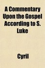 A Commentary Upon the Gospel According to S Luke
