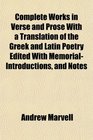 Complete Works in Verse and Prose With a Translation of the Greek and Latin Poetry Edited With MemorialIntroductions and Notes