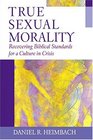 True Sexual Morality Recovering Biblical Standards For A Culture In Crisis