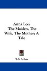Anna Lee The Maiden The Wife The Mother A Tale