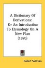 A Dictionary Of Derivations Or An Introduction To Etymology On A New Plan