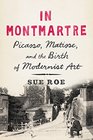 In Montmartre Picasso Matisse and the Birth of Modernist Art