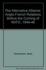 The Alternative Alliance AngloFrench Relations Before the Coming of NATO 19441948