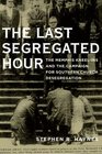 The Last Segregated Hour The Memphis KneelIns and the Campaign for Southern Church Desegregation