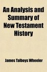 An Analysis and Summary of New Testament History Including the Four Gospels Harmonized Into One Continuous Narrative the Acts of the Apostles