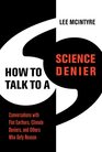 How to Talk to a Science Denier Conversations with Flat Earthers Climate Deniers and Others Who Defy Reason