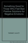 Something Good for Those Who Feel Bad: Positive Solutions for Negative Emotions