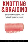 Knotting & Braiding: The Complete Beginners Guide - Learn Everything You Need To Know About Kumihimo, Macrame And Plaiting! (Kumihimo, Macrame, Knotting For Beginners)