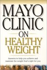 Mayo Clinic on Healthy Weight Answers to Help You Achieve and Maintain the Weight Thats Right for You