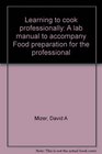 Learning to cook professionally A lab manual to accompany Food preparation for the professional