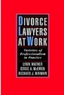 Divorce Lawyers at Work Varieties of Professionalism in Practice