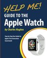 Help Me Guide to the Apple Watch StepbyStep User Guide for Apple's First Generation Smartwatch