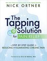 The Tapping Solution for Pain Relief A StepbyStep Guide to Reducing and Eliminating Chronic Pain