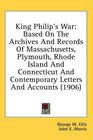 King Philip's War Based On The Archives And Records Of Massachusetts Plymouth Rhode Island And Connecticut And Contemporary Letters And Accounts
