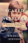 Scared Selfless My Journey from Abuse and Madness to Surviving and Thriving