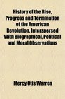 History of the Rise Progress and Termination of the American Revolution Interspersed With Biographical Political and Moral Observations