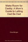 Make Room for Daddy A Mom's Guide to Letting Dad Be Dad