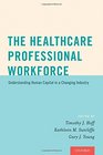 The Healthcare Professional Workforce Understanding Human Capital in a Changing Industry