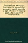 Family violence Awareness information for people in the workplace  a guide for use by people interested in meeting together to discuss family violence issues